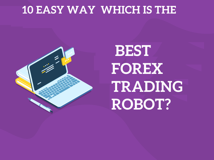 10 Easy Way Which Is The Best Forex Trading Robot?